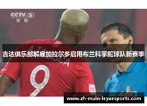 吉达俱乐部解雇加拉尔多启用布兰科掌舵球队新赛季 吉达俱乐部解雇加拉尔多启用布兰科掌舵球队新赛季