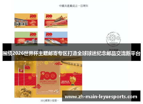 围绕2026世界杯主题邮寄专区打造全球球迷纪念邮品交流新平台 围绕2026世界杯主题邮寄专区打造全球球迷纪念邮品交流新平台